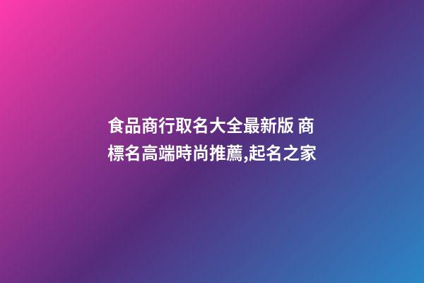 食品商行取名大全最新版 商標名高端時尚推薦,起名之家